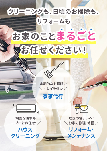 クリーニングも、日頃のお掃除も、リフォームもお家のことまるごとお任せください！